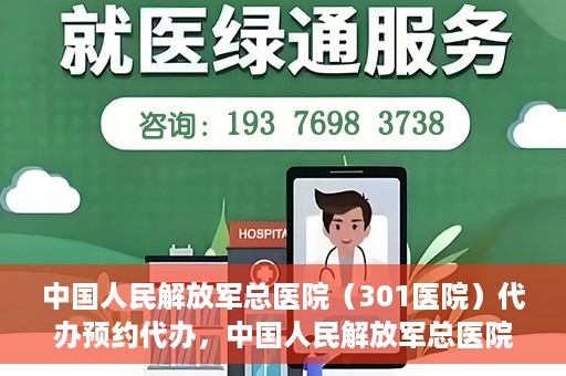 中国人民解放军总医院（301医院）代办预约代办，中国人民解放军总医院（301医院）预约代办服务详解