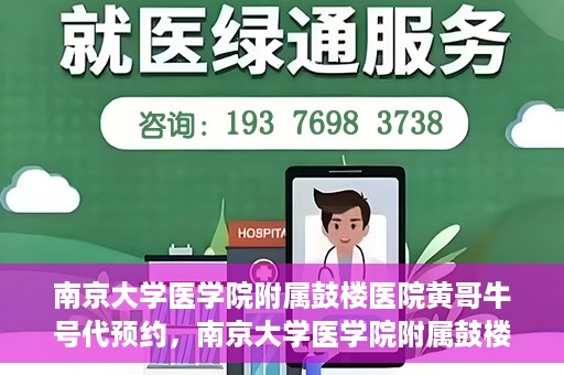 南京大学医学院附属鼓楼医院黄哥牛号代预约，南京大学医学院附属鼓楼医院黄哥牛号预约服务启动