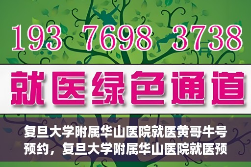 复旦大学附属华山医院就医黄哥牛号预约，复旦大学附属华山医院就医预约黄哥牛号攻略