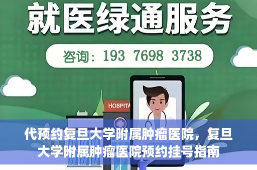 代预约复旦大学附属肿瘤医院，复旦大学附属肿瘤医院预约挂号指南