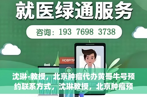 沈琳-教授，北京肿瘤代办黄哥牛号预约联系方式，沈琳教授，北京肿瘤预约联系方式及黄哥牛号预约解析