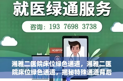 湘雅二医院床位绿色通道，湘雅二医院床位绿色通道，揭秘特殊通道背后的医疗关怀与人文关怀
