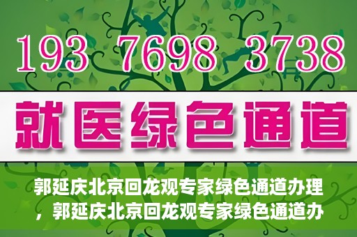 郭延庆北京回龙观专家绿色通道办理，郭延庆北京回龙观专家绿色通道办理详解
