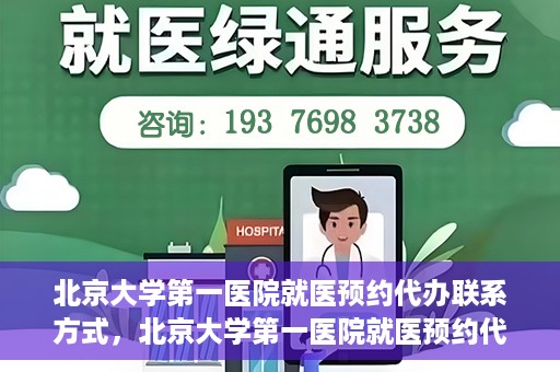 北京大学第一医院就医预约代办联系方式，北京大学第一医院就医预约代办服务指南，快速获取联系方式