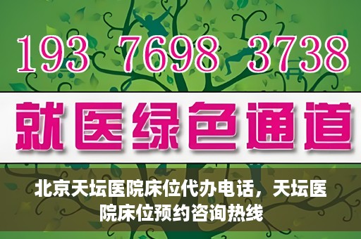 北京天坛医院床位代办电话，天坛医院床位预约咨询热线