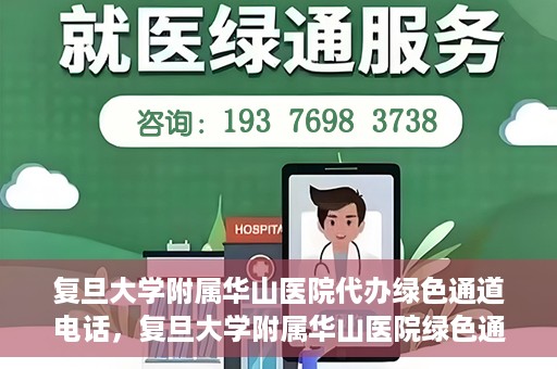 复旦大学附属华山医院代办绿色通道电话，复旦大学附属华山医院绿色通道代办电话揭秘