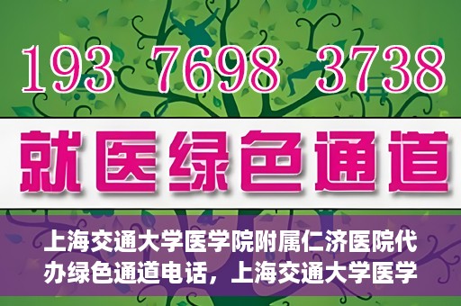 上海交通大学医学院附属仁济医院代办绿色通道电话，上海交通大学医学院附属仁济医院绿色通道电话代办服务详解