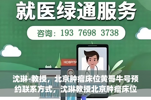 沈琳-教授，北京肿瘤床位黄哥牛号预约联系方式，沈琳教授北京肿瘤床位预约联系方式及黄哥牛号指南