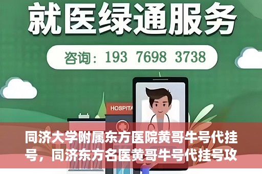 同济大学附属东方医院黄哥牛号代挂号，同济东方名医黄哥牛号代挂号攻略