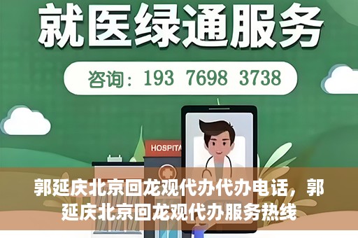 郭延庆北京回龙观代办代办电话，郭延庆北京回龙观代办服务热线
