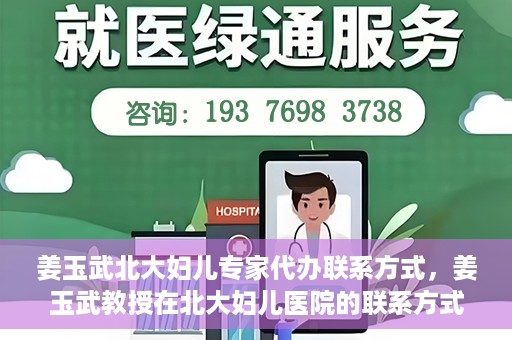 姜玉武北大妇儿专家代办联系方式，姜玉武教授在北大妇儿医院的联系方式及专家服务解析