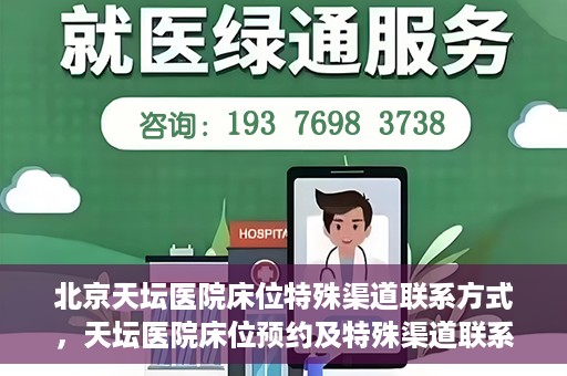 北京天坛医院床位特殊渠道联系方式，天坛医院床位预约及特殊渠道联系方式揭秘