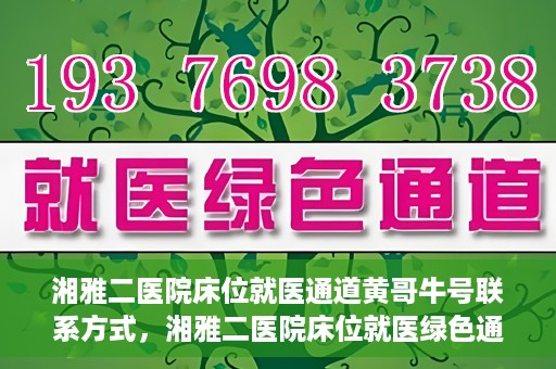 湘雅二医院床位就医通道黄哥牛号联系方式，湘雅二医院床位就医绿色通道，黄哥牛号联系方式揭秘