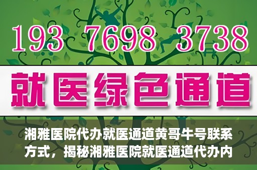 湘雅医院代办就医通道黄哥牛号联系方式，揭秘湘雅医院就医通道代办内幕，黄哥牛号联系方式曝光