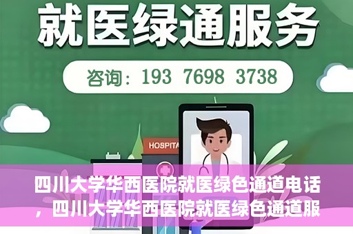四川大学华西医院就医绿色通道电话，四川大学华西医院就医绿色通道服务热线解析与指南