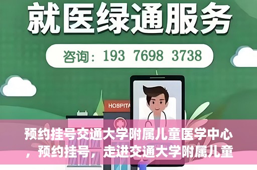 预约挂号交通大学附属儿童医学中心，预约挂号，走进交通大学附属儿童医学中心，专业医疗，贴心服务