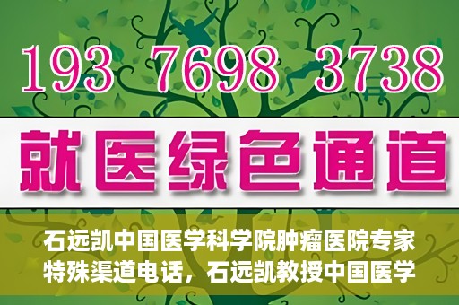 石远凯中国医学科学院肿瘤医院专家特殊渠道电话，石远凯教授中国医学科学院肿瘤医院专家专线揭秘