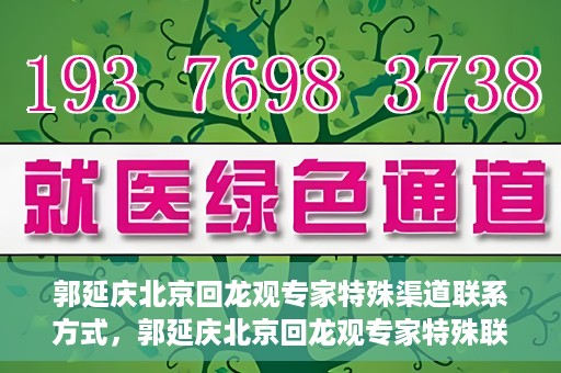 郭延庆北京回龙观专家特殊渠道联系方式，郭延庆北京回龙观专家特殊联系方式揭秘