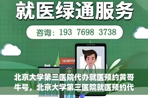 北京大学第三医院代办就医预约黄哥牛号，北京大学第三医院就医预约代办服务，黄哥牛号助您轻松挂号就医