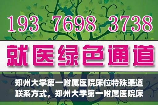 郑州大学第一附属医院床位特殊渠道联系方式，郑州大学第一附属医院床位预约咨询热线及特殊渠道联系方式揭秘