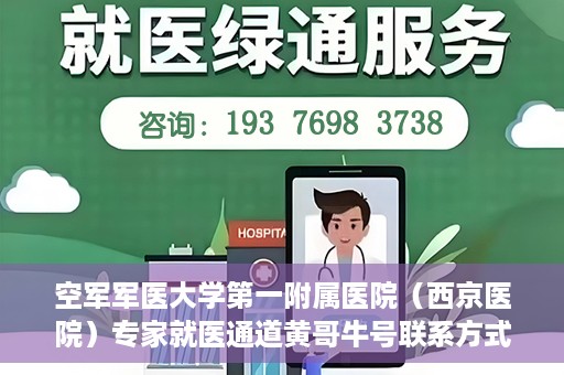空军军医大学第一附属医院（西京医院）专家就医通道黄哥牛号联系方式，空军军医大学第一附属医院专家就医绿色通道与黄哥牛号联系方式揭秘