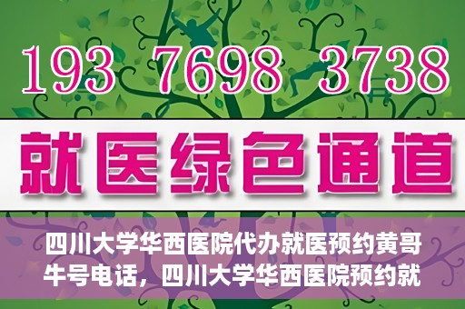 四川大学华西医院代办就医预约黄哥牛号电话，四川大学华西医院预约就医代办服务，黄哥牛号预约电话揭秘