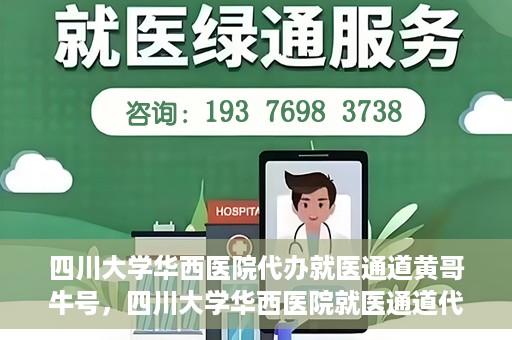 四川大学华西医院代办就医通道黄哥牛号，四川大学华西医院就医通道代办服务黄哥牛号解析