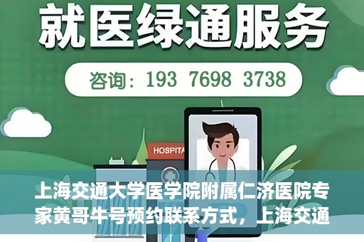 上海交通大学医学院附属仁济医院专家黄哥牛号预约联系方式，上海交通大学医学院附属仁济医院专家黄哥牛号预约挂号联系方式解析