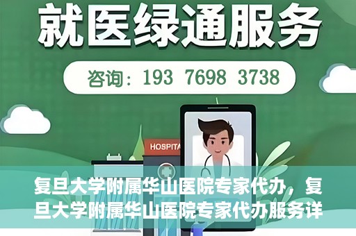 复旦大学附属华山医院专家代办，复旦大学附属华山医院专家代办服务详解