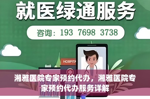湘雅医院专家预约代办，湘雅医院专家预约代办服务详解