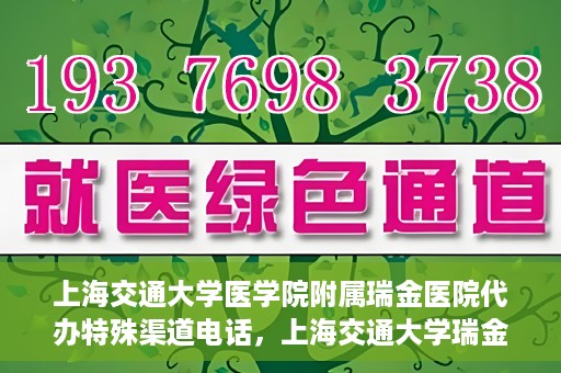 上海交通大学医学院附属瑞金医院代办特殊渠道电话，上海交通大学瑞金医院特殊渠道电话代办服务详解
