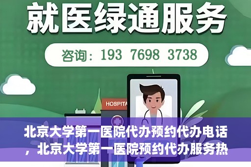 北京大学第一医院代办预约代办电话，北京大学第一医院预约代办服务热线解析