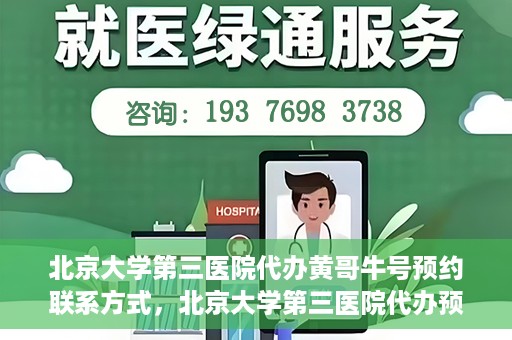 北京大学第三医院代办黄哥牛号预约联系方式，北京大学第三医院代办预约联系方式，黄哥牛号预约服务解析