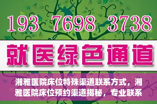 湘雅医院床位特殊渠道联系方式，湘雅医院床位预约渠道揭秘，专业联系方式一览