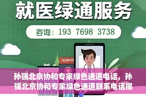 孙强北京协和专家绿色通道电话，孙强北京协和专家绿色通道联系电话揭秘