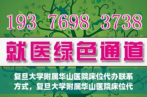 复旦大学附属华山医院床位代办联系方式，复旦大学附属华山医院床位代办咨询热线