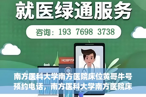 南方医科大学南方医院床位黄哥牛号预约电话，南方医科大学南方医院床位预约电话及黄哥牛号预约攻略