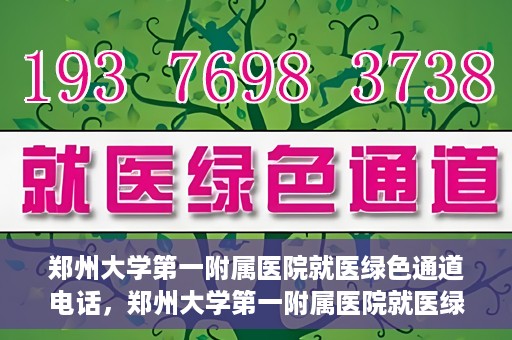 郑州大学第一附属医院就医绿色通道电话，郑州大学第一附属医院就医绿色通道联系电话及流程简介