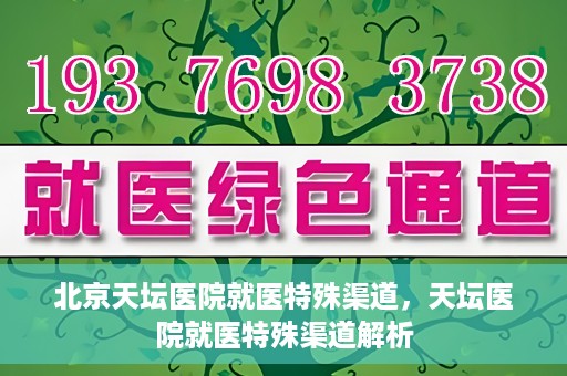 北京天坛医院就医特殊渠道，天坛医院就医特殊渠道解析
