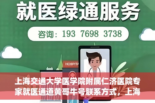 上海交通大学医学院附属仁济医院专家就医通道黄哥牛号联系方式，上海交通大学医学院附属仁济医院专家就医通道，黄哥牛号联系方式全解析