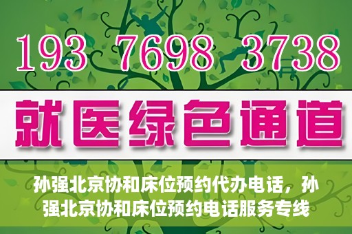 孙强北京协和床位预约代办电话，孙强北京协和床位预约电话服务专线