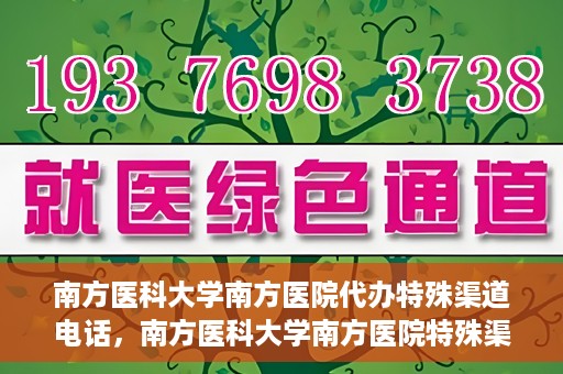 南方医科大学南方医院代办特殊渠道电话，南方医科大学南方医院特殊渠道电话代办服务详解