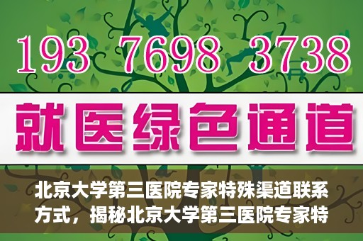 北京大学第三医院专家特殊渠道联系方式，揭秘北京大学第三医院专家特殊渠道联系方式，专业团队，权威咨询直达通道