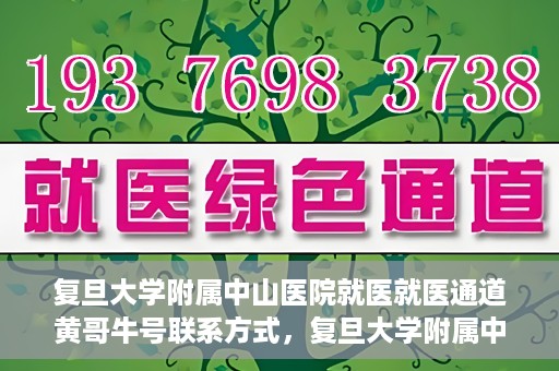 复旦大学附属中山医院就医就医通道黄哥牛号联系方式，复旦大学附属中山医院就医通道详解，黄哥牛号联系方式揭秘！