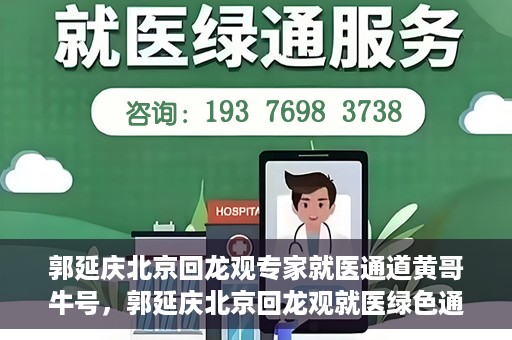 郭延庆北京回龙观专家就医通道黄哥牛号，郭延庆北京回龙观就医绿色通道，黄哥牛号专家通道揭秘