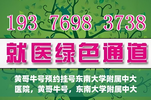 黄哥牛号预约挂号东南大学附属中大医院，黄哥牛号，东南大学附属中大医院预约挂号攻略