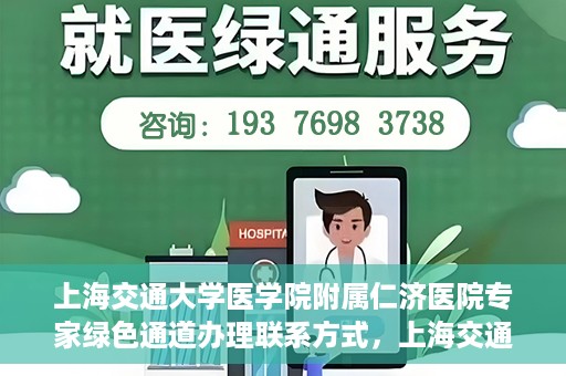 上海交通大学医学院附属仁济医院专家绿色通道办理联系方式，上海交通大学医学院附属仁济医院专家绿色通道联系指南