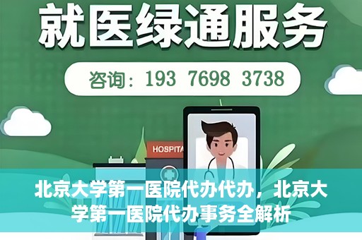 北京大学第一医院代办代办，北京大学第一医院代办事务全解析