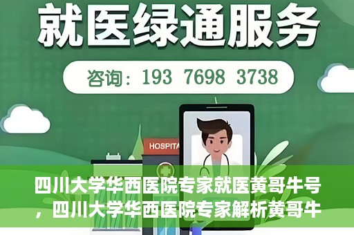 四川大学华西医院专家就医黄哥牛号，四川大学华西医院专家解析黄哥牛号背后的医疗奥秘