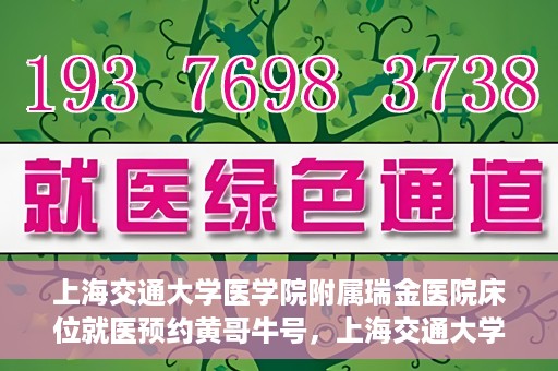 上海交通大学医学院附属瑞金医院床位就医预约黄哥牛号，上海交通大学医学院附属瑞金医院床位预约黄哥牛号解析与指南